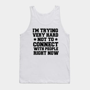 I'm Trying Very Hard Not To Connect With People Right Now Funny Tank Top